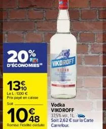 13.  lel: 1330 € prix payé encaisse sot  20% d'économies vikoroff  vodka vikoroff 37,5% vol, 1l soit 2,62 € sur la carte  108  remise fidité dédute carrefour. 