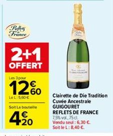 Reffers France  2+1  OFFERT  Les 3 pour  12%  LeL: 5,60€  Soit La bouteille  420  €  Clairette de Die Tradition Cuvée Ancestrale GUIGOURET REFLETS DE FRANCE 7,5% vol., 75 cl. Vendu seul: 6,30 €.  Soit