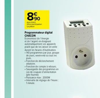 890  dont 014€ déco-participation La pièce  Programmateur digital CHACON  Economisez de l'énergie et de l'argent en éteignant automatiquement vos appareils plutôt que de les laisser en veile durant le