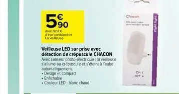 5%  dont 0,02 € d'éco-participation la velleuse  veilleuse led sur prise avec détection de crépuscule chacon avec senseur photo-électrique : la veilleuse s'allume au crépuscule et s'éteint à l'aube au