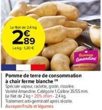 le flet de 24 kg  2⁹9  89  lokg: 120 €  prince amandine  pomme de terre de consommation à chair ferme blanche  spéciale vapeur, raclette, gratin, rissole variété amandine catégorie 1.calibre 35/55 mm.