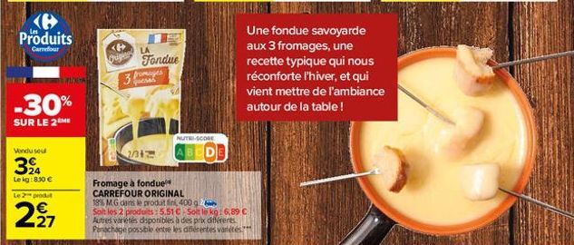 B Produits  Carrefour  -30%  SUR LE 2ME  Vondu seul  324  Lekg: 8.30 €  Le 2 produt  2,27  <  Quigne LA  Fondue  fromages 3  2/31  NUTRI-SCORE  ABCD  Fromage à fonduel  CARREFOUR ORIGINAL 18% MG dans 