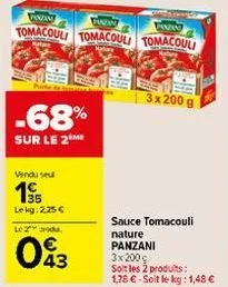 pe  -68%  sur le 2  vendu se  panzan  fanzin  pinzan  tomacouli tomacoul tomacouli  lekg: 2,25 €  le zrodu.  43  3x 200 g  sauce tomacouli nature panzani  3x 200 c  soit les 2 produits: 1,78 €-soit le