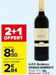 2+1  offert  les 3 pour  850  soit la bouteille  284  a.o.p. bordeaux grands moments  rouge, 75 cl. vendu seul: 4,25 €. 