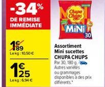 -34%  DE REMISE IMMÉDIATE  199  Lekg: 10,50 €  125  Lekg: 6.94 €  Chips  MINI  30  Assortiment Mini sucettes CHUPA CHUPS Par 30, 180 g Autres variétés ou grammages disponibles à des prix différents. 