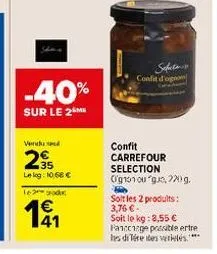 leg  €  -40%  sur le 2  vendu  295  le log: 10.68€  safectens confit d'ognom  confit carrefour selection og101 ou "go, 220g. hy  solt les 2 prodults: 3,76 € -  soit le kg: 3,55 € fanccrge possible ert