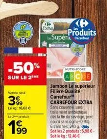 -50%  sur le 2 he  vendu soul  399  lekg: 16.63 €  le 2 produt  €  ℗ produits le supérie carrefour  p  exha  nutri-score  abcde  jambon le supérieur filière qualité carrefour carrefour extra sans coue