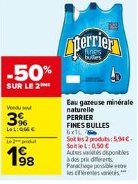 -50%  SUR LE 2 ME  Vendu sou  3%  LeL: 0,66 €  Le 2 produt  198  €  perrier  bulles  Eau gazeuse minérale naturelle  PERRIER  FINES BULLES  6x1L.  Soit les 2 produits: 5,94 €-Soit le L: 0,50 € Autres 