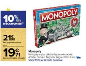 10%  D'ECONOMIES  21%  19⁹1  Monopoly Monopoly le plus otre des jeux de societ Fu Achetez Vendez Nigociez Gagnez ! Des Bansa Soit 2.39 € sur la Carte Carrefour  MONOPOLY 