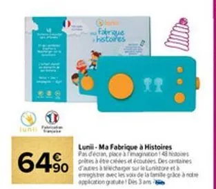 lunii  64% 490  fabrique histoires  luni-ma fabrique à histoires pas décan place à fimaginacion 143 histo prites à éte créées et écoutées. des centaines  emregister avec les vou de la famille grace à 