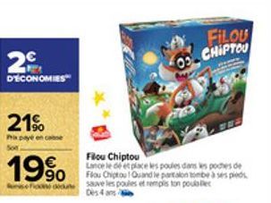 2€  D'ÉCONOMIES  21%  19%  Flou Chiptou  Lance le dé et place les poules dans les poches de Flou Chiptou! Quand le partalon tombe à ses pieds sauve les poules et remplies ton poukale Des 4 ans  FILOU 