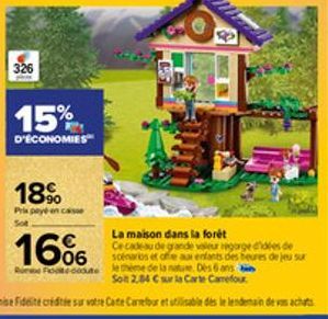 326  P  15%  D'ÉCONOMIES  18%  Pris payé en casse Sot  La maison dans la forêt  Ce cadeau de grande valeur regorge d'idées de scenarios et offre aux enfants des heures de jeu sur Des 6 ans Sot 2,84 € 