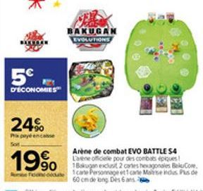 5€  D'ÉCONOMIES  24%  Papayé en casse  Soit  BAKUGAN EVOLUTIONS  19%  Rune Foone-oute  Arène de combat EVO BATTLE 54 L'avene officielle pour des combats épiques! 1Bakugan exclusit 2 cartes hexagonales