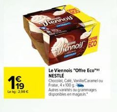 1999  €  Le kg: 2.98 €  Tennois  OFFRE  Rennoil ECO  Le Viennois "Offre Eco" NESTLÉ Chocolat, Cafe, Vanille Caramelou Frase, 4x100 g  Autres variétés ou grammages disponibles en magasin 