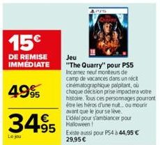 15€  DE REMISE IMMÉDIATE  4995  34.95  Le jou  Jeu  "The Quarry" pour PS5 Incarnez neuf moniteurs de camp de vacances dans un récit cinématographique palpitant, où chaque décision prise impactera votr