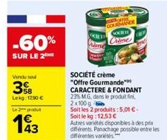 -60%  SUR LE 2THE  Vendu soul  3%B  Lekg: 1290€  Le 2 produ  143  SEOFFRE GOLMANDE SOCIET Crime  SOCIÉTÉ crème "Offre Gourmande  CARACTERE & FONDANT  23% MG, dans le produit fini, 2x100 g  Soit les 2 