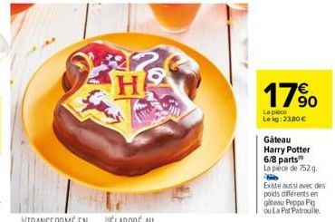 H  17%  La piece Le kg: 23,80 €  Gâteau  Harry Potter  6/8 parts" La pièce de 752 g  Existe aussi avec des  poids différents en  giteau Peppa Pig  ou La Pat Patrouille 