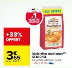 +33% offert  365  le kg 4,56 €  vignette  +33% offert  michel madeleines  madeleines moelleuses st michel en sachets individuels, 600 g 200 g offerts. 