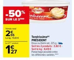 -50%  SUR LE 2 ME  Vendu seul  25  Le kg: 11.33 €  Le 2 produt  127  PRESIDENT indrissime  Tendrissime PRÉSIDENT  Doux ou Demi-sel, 225 g Soit les 2 produits: 3,82 €-Soit le kg: 8,49 € Panachage possi