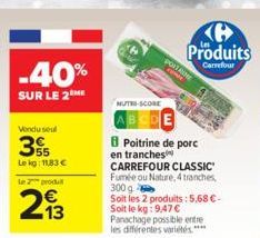 -40%  SUR LE 2™M  Vondu seul  355  Lekg: 11,83 €  le produ  213  N  NUTRE-SCORE  Produits  Carrefour  PORTA  Poitrine de porc  en tranches CARREFOUR CLASSIC Fumée ou Nature, 4 tranches, 300 g Soit les