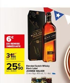 6€  DE REMISE IMMEDIATE  31%  Le L: 31,90€  25% 590  LeL: 25.90€  Je  BLACK LAB when  12  1  WA  BLACK LABE  Blended Scotch Whisky  JOHNNIE WALKER 12 ans d'âge, 40% vol, 1L etul  (12)  