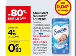 Vendu sou  15 LeL:39 €  Le 2 produit  83  -80% Adoucissant  SUR LE 2  concentré SOUPLINE Grand air, Hypoallergénique, Lavande ou Notes d'Aloe, 56 lavages,  13L Soitles 2 produits: 4,98 € SoitleL: 192 