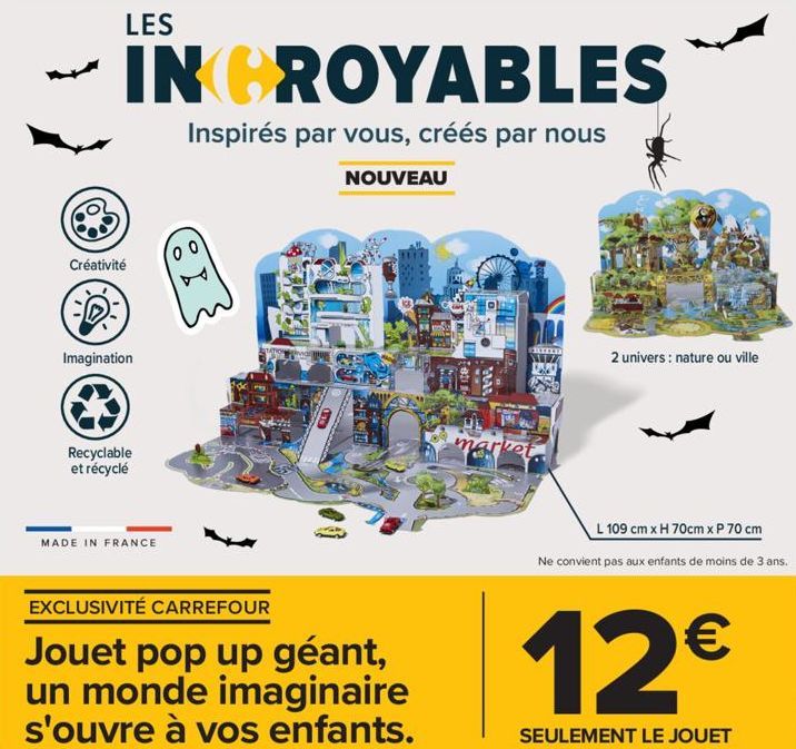 LES  INCROYABLES  Inspirés par vous, créés par nous  NOUVEAU  Créativité  Imagination  Recyclable et récyclé  MADE IN FRANCE  EXCLUSIVITÉ CARREFOUR  Jouet pop up géant, un monde imaginaire s'ouvre à v