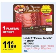 1 PLATEAU OFFERT  1199  Lekg: 13,32 €  Lot de 2 " Plateau Raclette" +1 offert PETITGAS  Jambon de Vendée Bacon Rosette Coppa 2x 300 g 300 g offerts.  apartager  Petitgas  13744  PLAT TAPET 