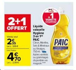 2+1  OFFERT  Vendu sou  35 LeL: 30€ Les 3 pour  49⁰0  €  LeL: 2,09 €  Liquide vaisselle  VIGNETTE  Hygiène 3 en 1 PAIC  Citron, Menthe, Sels & Minéraux ou Vinaigre, 750ml Autres variétés ou grammages 