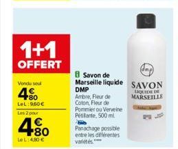 1+1  OFFERT  Vondu seul  480  LeL: 960 € Les 2 pour  4.80  €  LeL: 4,80 €  Savon de Marseille liquide DMP  Ambre, Fleur de Coton, Fleur de Pommier ou Verveine Pétillante, 500 ml  Panachage possible en