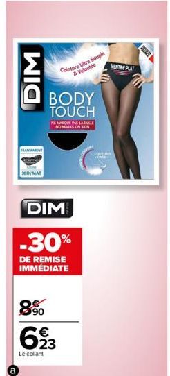 a  DIM  TRANSPARENT  300/MAT  Ceinture Ultra Souple  & Veloutée  8%  BODY TOUCH  E MARQUE PAS LA IALLE NO MARS ON SEIN  DIM  -30%  DE REMISE IMMÉDIATE  623  €  Le collant  COUTURES  VENTRE PLAT 