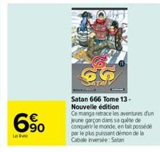 6%  Le livre  Satan 666 Tome 13-Nouvelle édition  Ce manga retrace les aventures duni jeune garçon dans sa quête de conquérir le monde, en fait possédé par le plus puissant démon de la Cabale inversée