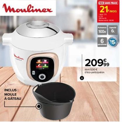 INCLUS : MOULE À GÂTEAU  10X SANS FRAIS  21 MOIS  12t  Puissance Capacità  1600w 6  6  personnes  15  20999  dont 0,30 € d'éco-participation 