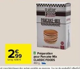 €  299  le kg: 6,50 €  classic foods pancake-mix  préparation pour pancake mix classic foods  460g 