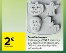 2€  lustos  foire halloween  boule à neige à 2.50 c, mini lampe  à 3€, moule silicone citrouille à 8€ différents ustensiles disponibles à différents prix 