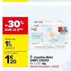 -30%  sur le 2the  vendu soul  19/2  lelot  de 2  le 2 produ  120  simple  8 lingettes bébé simpl choice par 2x 80- soit les 2 produits: 2,92 € 