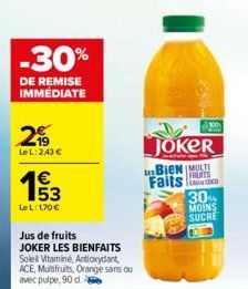 -30%  DE REMISE IMMEDIATE  2  LeL: 243 €  1€  LeL: 170 €  Jus de fruits  JOKER LES BIENFAITS  Solell Vitaminé, Antioxydant ACE, Multifruits, Orange sans ou avec pulpe, 90 d.  00  JOKER  Bien MULT FRUI