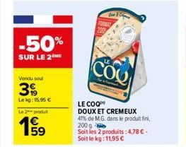 -50%  SUR LE 2 ME  Vendu soul  39  Lekg: 15,95 €  Le 2 produ  E5  € 59  FORMAT  COO  LE COQ  DOUX ET CREMEUX 41% de M.G. dans le produit fini, 200 g  Soit les 2 produits: 4,78 €. Soit le kg: 11,95 € 