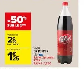 -50%  sur le 2 me  vendu sel  2%  le l: 167 €  le 2 produt  25  soda dr pepper 1.9l  soit les 2 produits: 3,75 €-soit le l: 1,25 €  popper  top 