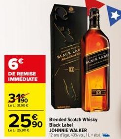 6€  DE REMISE IMMEDIATE  31%  LeL:31.90 €  25%  LeL:25.90€  Blended Scotch Whisky 90 Black Label  BLACK LAB  12  Park  BLACK LABE  12  JOHNNIE WALKER 12 ans d'âge, 40% vol. 1 L. etul  