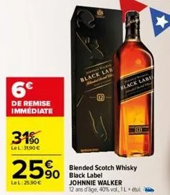 6€  de remise immediate  31%  lel:31.90 €  25%  lel:25.90€  blended scotch whisky 90 black label  black lab  12  park  black labe  12  johnnie walker 12 ans d'âge, 40% vol. 1 l. etul  