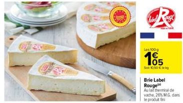 Les 100g  165  Sot 10.50 €  Brie Label Rouge  Au lait thermise de vache, 26% M.G. dans le produit fini 