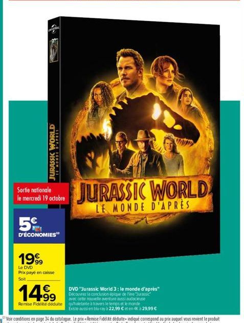 WORLD  GHOW 31  1999  Le DVD Prix payé en caisse Soit  Sortie nationale le mercredi 19 octobre  5  D'ÉCONOMIES™  €  14.99  Remise Fidelite déduite  DVD "Jurassic World 3: le monde d'après" Découvrez l