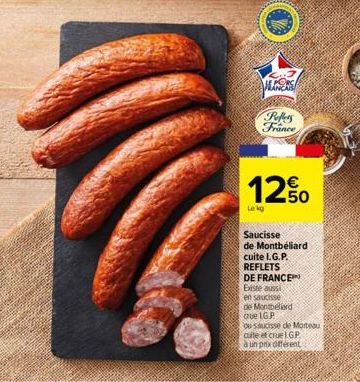 ON  ENER  Poffers  France  12%  Lekg  Saucisse de Montbéliard cuite I.G.P. REFLETS DE FRANCE  Existe aussi  en saucisse  de Montbeliard  Que IGP  ou saucisse de Morteau  cuite et crue LGP  à un prix o