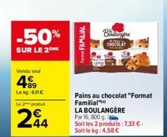 -50%  SUR LE 2  Vendu soul  489  Lekg:611€  L2produ  244  Form FAMILIAL  Boulangère  CHOCOLAT  Pains au chocolat "Format Familial LA BOULANGÈRE  Par 16, 800 g.  Soit Soit le kg: 4,58 €  les 2 produits