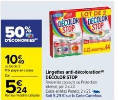 50%  D'ÉCONOMIES  10%9  Le lot de 2  Prix payé encaisse Soit  LOT DE 2  DECOLOR DECOLOR STOP STOP  524  Existe en Max Proted, 2 x 27  Remise Fidité déduite Soit 5,25 € sur la Carte Carrefour.  2.22UNG