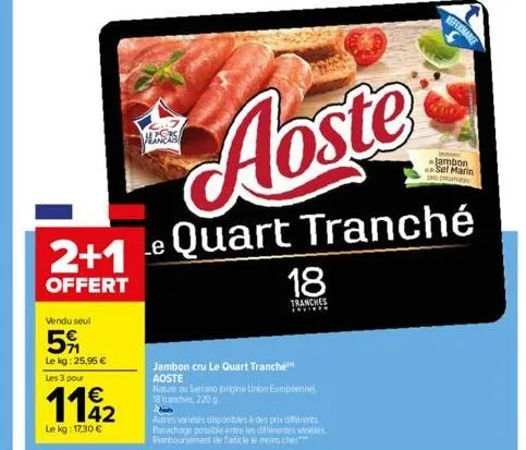 vendu seul  5%  le kg: 25,95 €  les 3 pour  1142  €  le kg: 17,30 €  2+1 e  offert  18  tranches ******  jambon cru le quart tranche aoste  nature ou serrano jorigine linion européennel 18th, 220 g  b