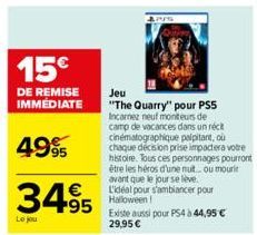 15€  DE REMISE IMMÉDIATE  4995  34.95  Le jou  Jeu  "The Quarry" pour PS5 Incarnez neuf moniteurs de camp de vacances dans un récit cinématographique palpitant, où chaque décision prise impactera votr