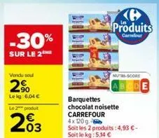 -30%  sur le 2  vendu soul  2⁹  leg: 6,04 €  le 2 produ  03  produits  carrefour  nutri-score  barquettes  chocolat noisette carrefour  4x 120 g  soit les 2 produits: 4,93 €-soit le kg: 5,14 €  cde  