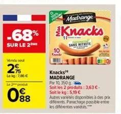 vendu sou  2%  le kg: 7,86 €  le2produ  88  10  knack  bil  madrange  -68% knacks  sur le 2m  sans nitrite  knacks madrange par 10, 350 g  soit les 2 produits: 3,63 €-soit le kg: 5,19 €  autres variét
